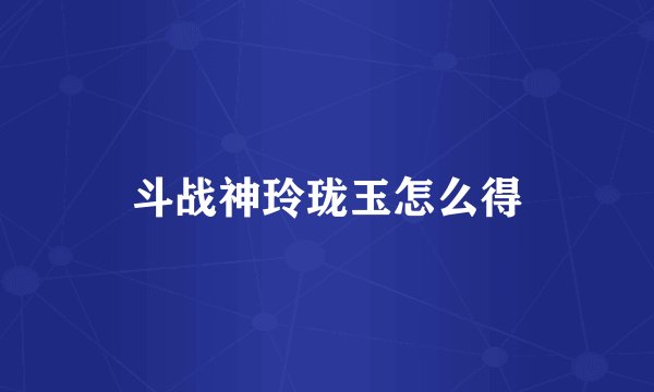 斗战神玲珑玉怎么得