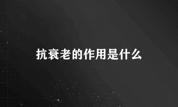 抗衰老的作用是什么