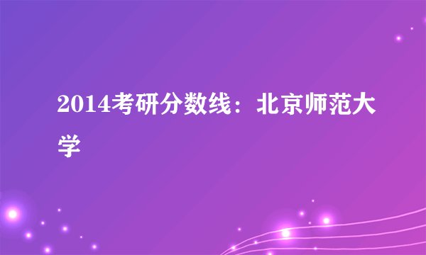 2014考研分数线：北京师范大学