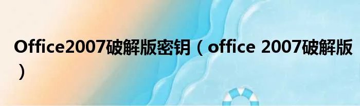 Office2007破解版密钥（office 2007破解版）