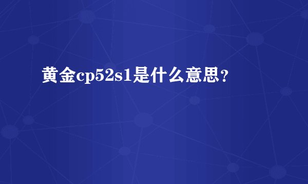 黄金cp52s1是什么意思？