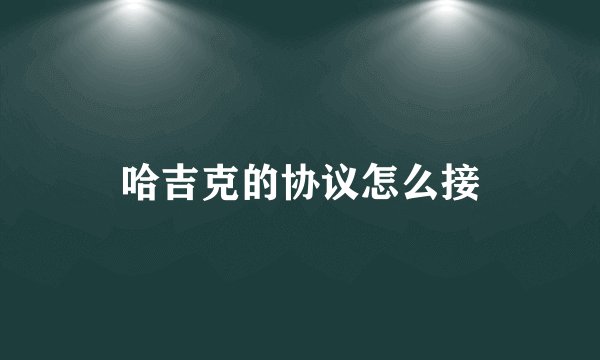 哈吉克的协议怎么接