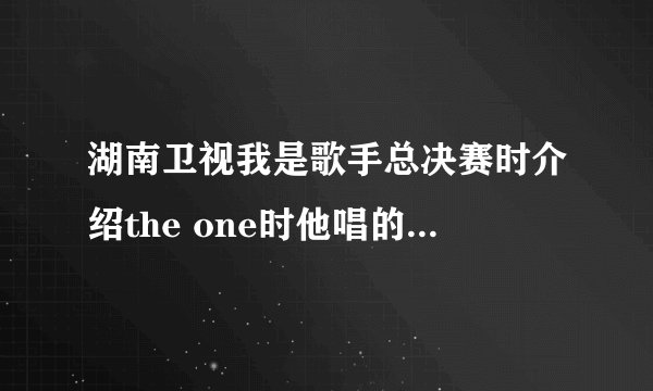 湖南卫视我是歌手总决赛时介绍the one时他唱的那首歌叫什么名字?