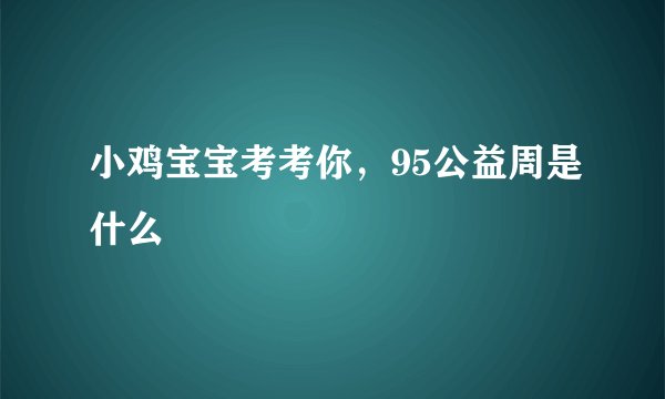 小鸡宝宝考考你,95公益周是什么