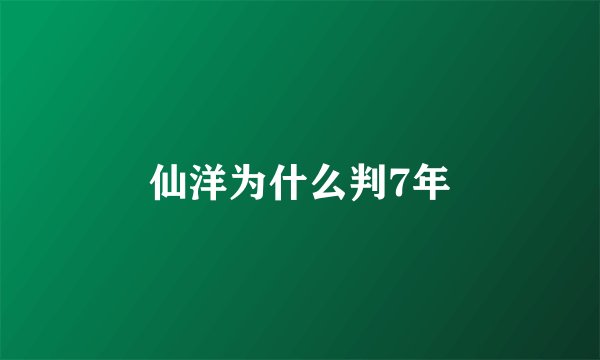 仙洋为什么判7年