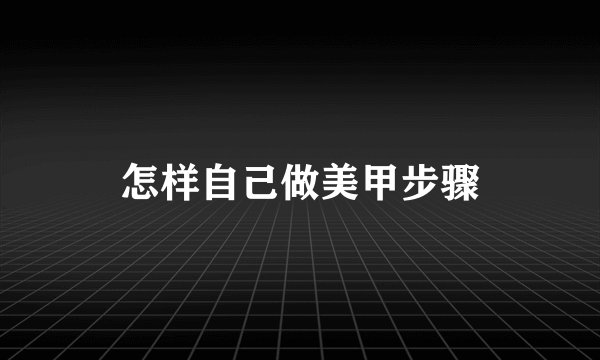 怎样自己做美甲步骤
