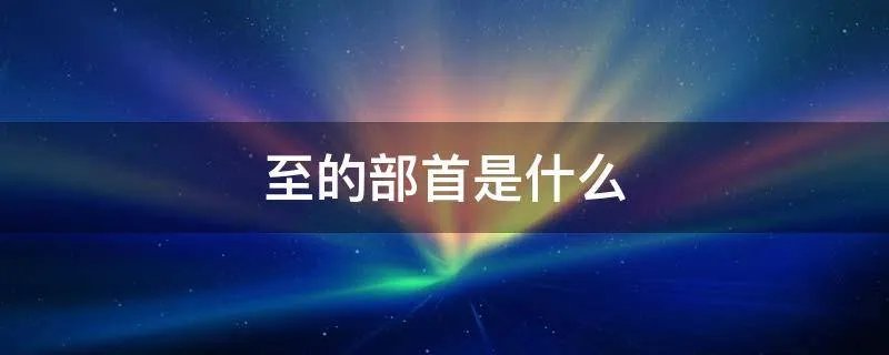至的部首是什么