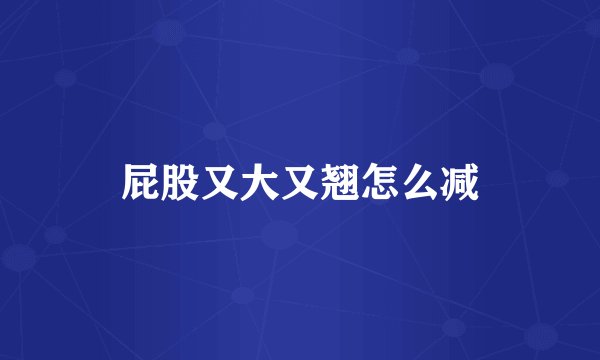 屁股又大又翘怎么减