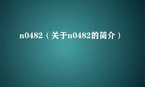 n0482（关于n0482的简介）