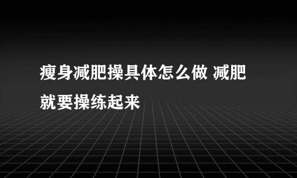 瘦身减肥操具体怎么做 减肥就要操练起来