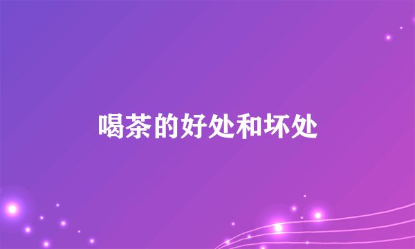 喝茶的好处和坏处