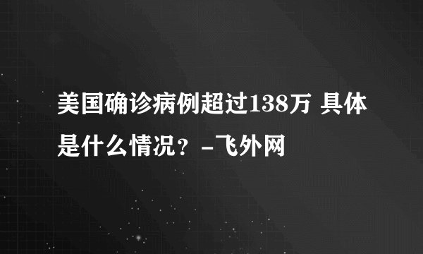 美国确诊病例超过138万 具体是什么情况?-飞外网