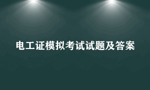 电工证模拟考试试题及答案