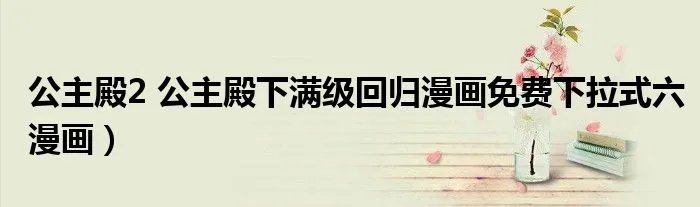 公主殿2 公主殿下满级回归漫画免费下拉式六漫画)