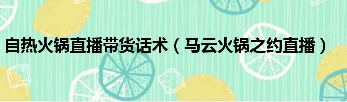 自热火锅直播带货话术(马云火锅之约直播)