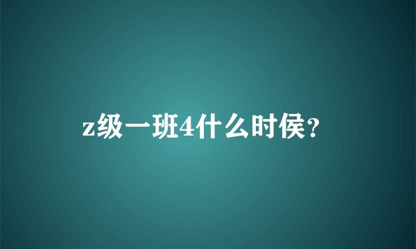 z级一班4什么时侯？