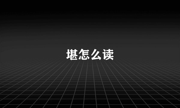 堪怎么读