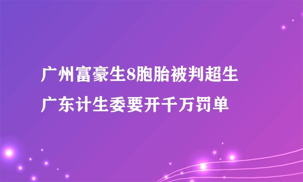 广州富豪生8胞胎被判超生 广东计生委要开千万罚单