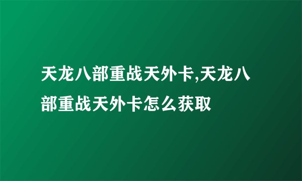 天龙八部重战天外卡,天龙八部重战天外卡怎么获取