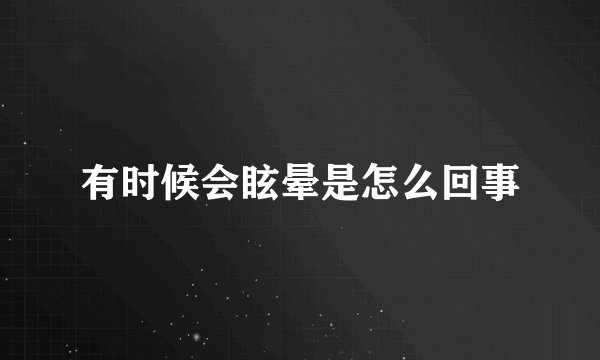 有时候会眩晕是怎么回事