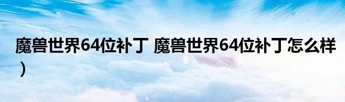 魔兽世界64位补丁 魔兽世界64位补丁怎么样）
