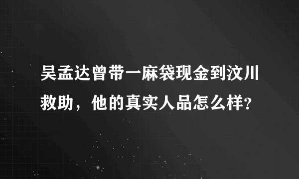 吴孟达曾带一麻袋现金到汶川救助，他的真实人品怎么样？