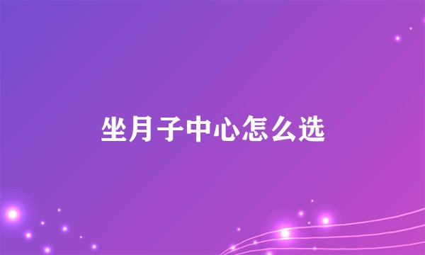 坐月子中心怎么选