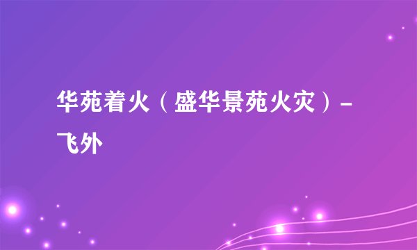 华苑着火（盛华景苑火灾）-飞外