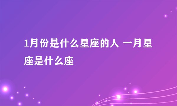 1月份是什么星座的人 一月星座是什么座