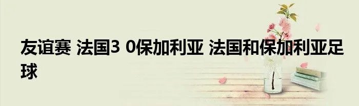友谊赛 法国3 0保加利亚 法国和保加利亚足球
