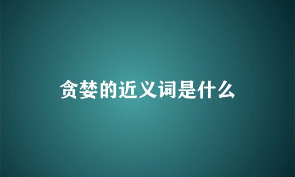 贪婪的近义词是什么