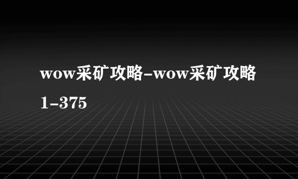 wow采矿攻略-wow采矿攻略1-375
