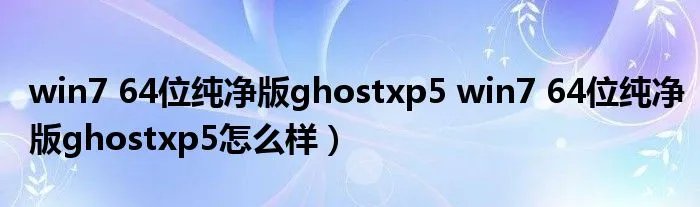 win7 64位纯净版ghostxp5 win7 64位纯净版ghostxp5怎么样)