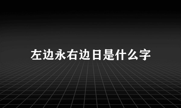 左边永右边日是什么字