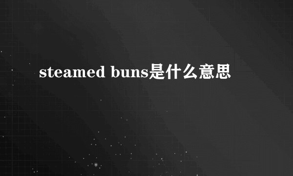 steamed buns是什么意思