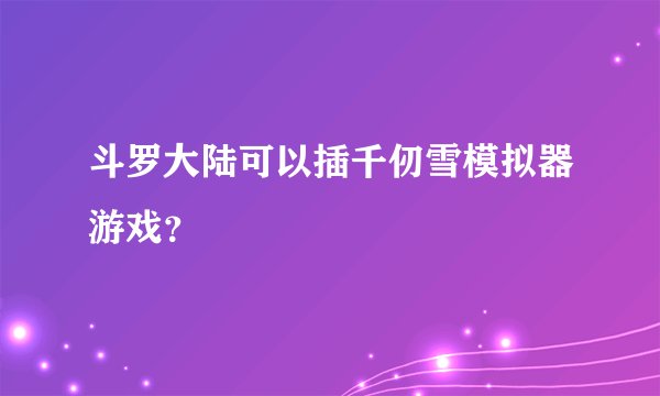 斗罗大陆可以插千仞雪模拟器游戏？