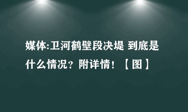 媒体:卫河鹤壁段决堤 到底是什么情况?附详情!【图】