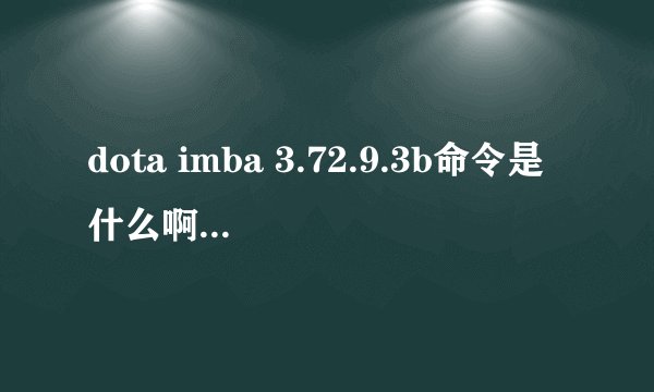 dota imba 3.72.9.3b命令是什么啊 该ban的命令是什么