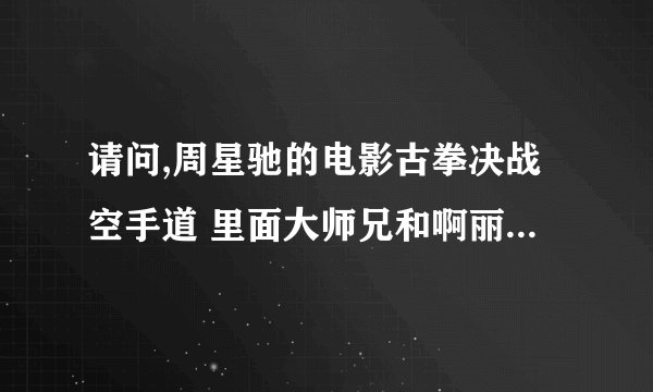 请问,周星驰的电影古拳决战空手道 里面大师兄和啊丽一起唱的歌叫什么名字