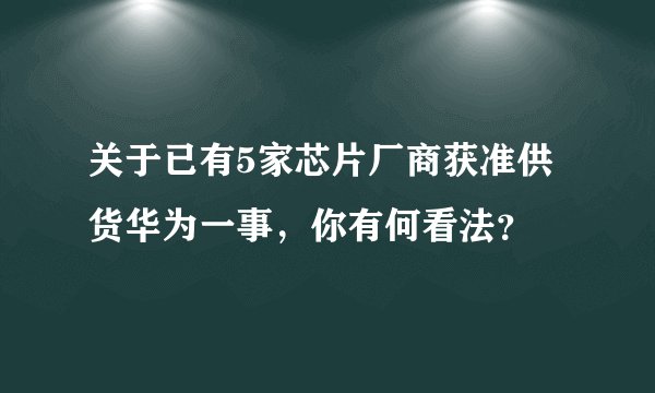 关于已有5家芯片厂商获准供货华为一事，你有何看法？