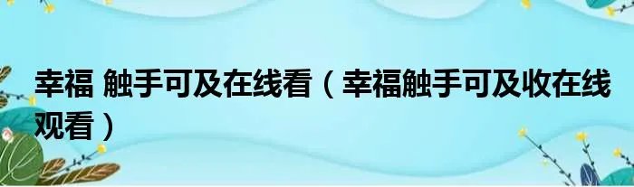 幸福 触手可及在线看(幸福触手可及收在线观看)
