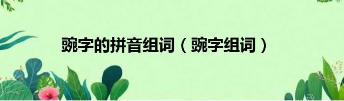 豌字的拼音组词(豌字组词)