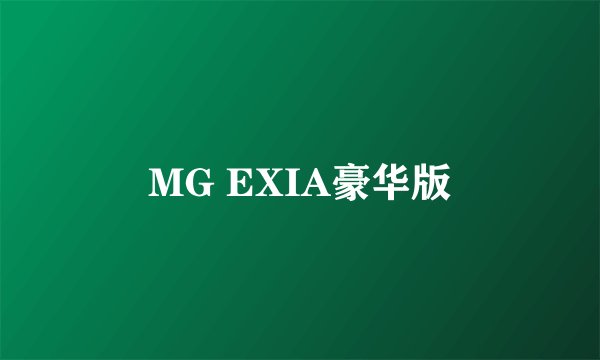 MG EXIA豪华版