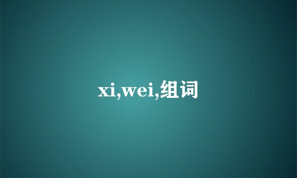 xi,wei,组词