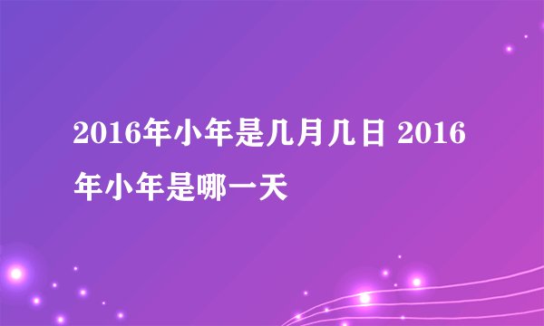2016年小年是几月几日 2016年小年是哪一天
