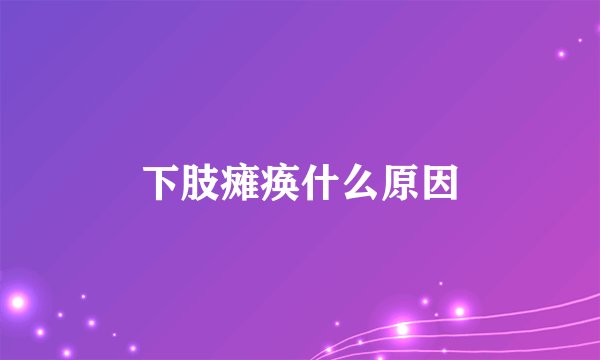 下肢瘫痪什么原因