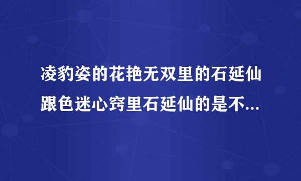 凌豹姿的花艳无双里的石延仙跟色迷心窍里石延仙的是不是同一个人