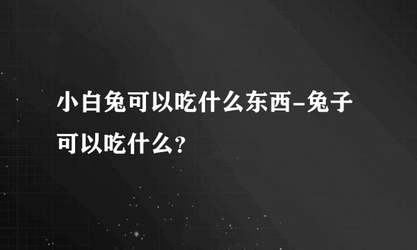小白兔可以吃什么东西-兔子可以吃什么？