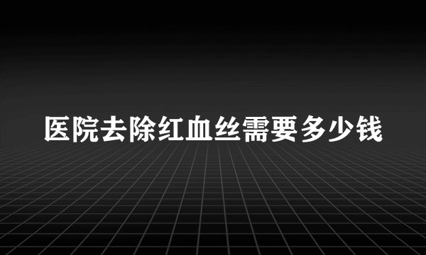 医院去除红血丝需要多少钱