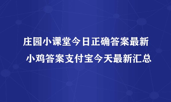 庄园小课堂今日正确答案最新 小鸡答案支付宝今天最新汇总